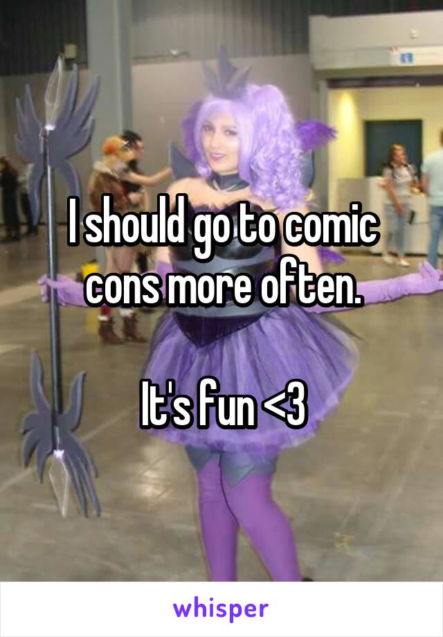 I should go to comic cons more often.

It's fun <3