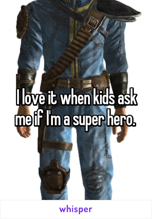 I love it when kids ask me if I'm a super hero. 