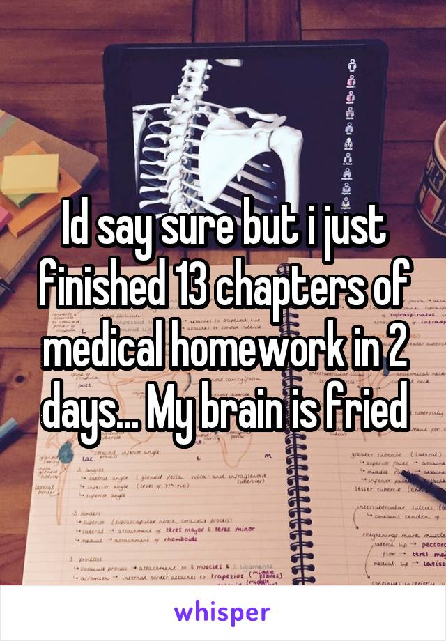 Id say sure but i just finished 13 chapters of medical homework in 2 days... My brain is fried