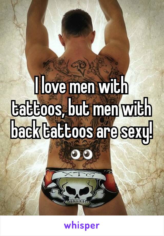 I love men with tattoos, but men with back tattoos are sexy! 👀