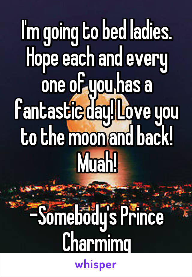 I'm going to bed ladies. Hope each and every one of you has a fantastic day! Love you to the moon and back! Muah!

-Somebody's Prince Charmimg