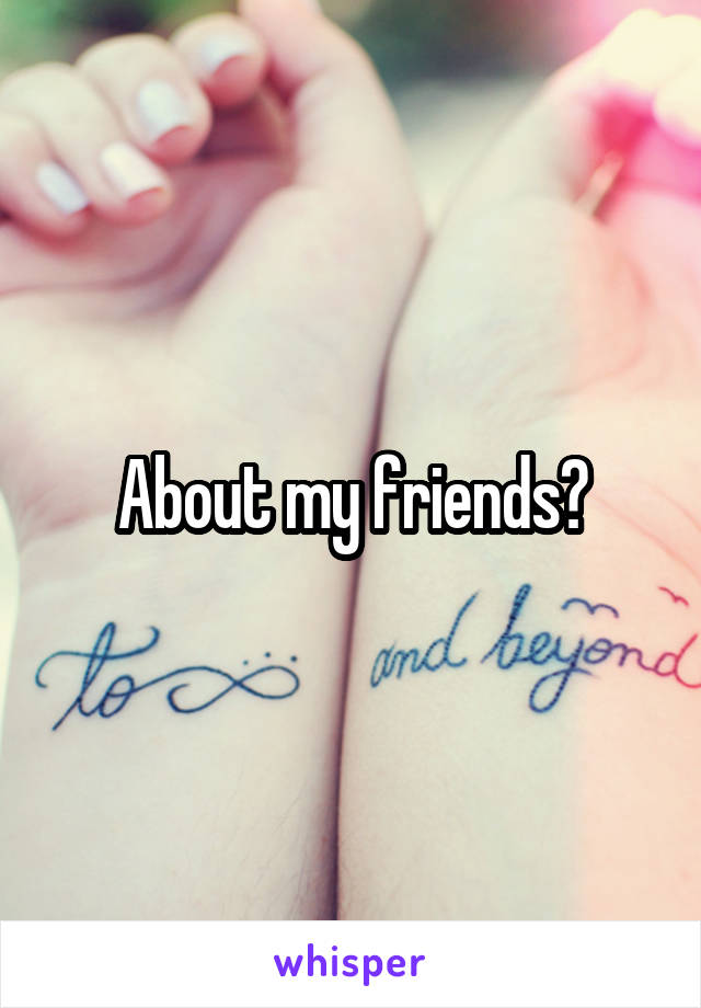 About my friends?