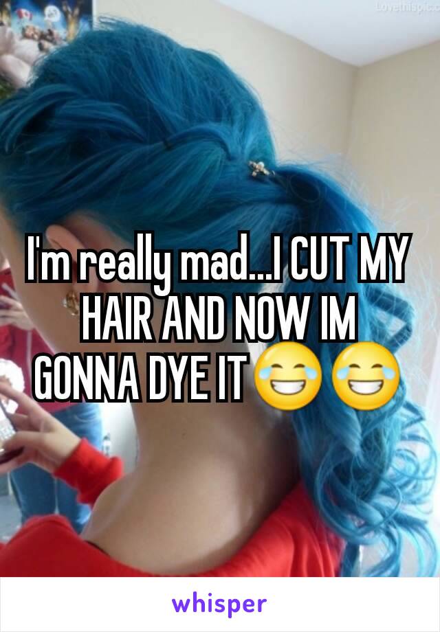 I'm really mad...I CUT MY HAIR AND NOW IM GONNA DYE IT😂😂