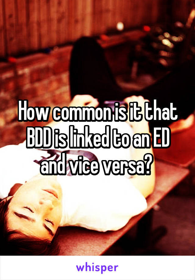 How common is it that BDD is linked to an ED and vice versa? 
