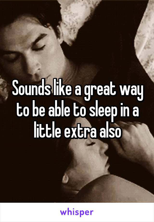 Sounds like a great way to be able to sleep in a little extra also
