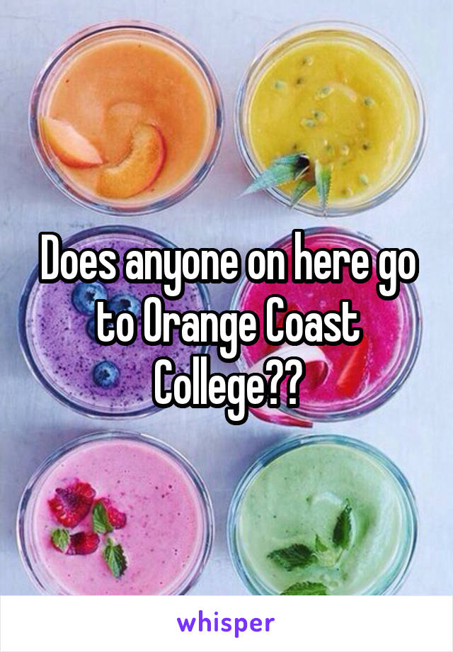 Does anyone on here go to Orange Coast College??