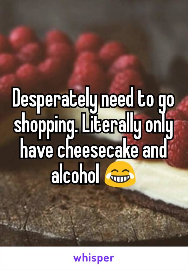 Desperately need to go shopping. Literally only have cheesecake and alcohol 😂