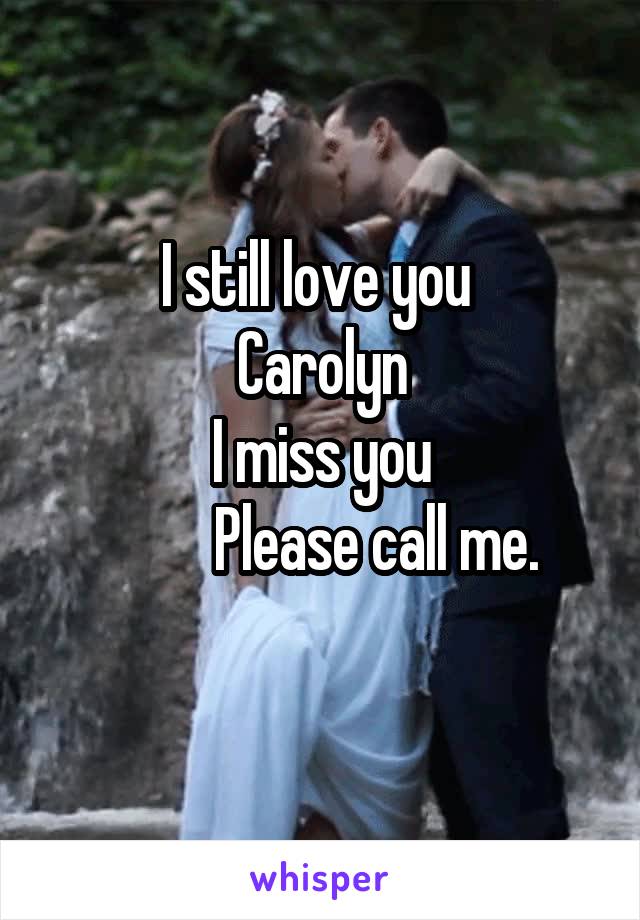 I still love you 
Carolyn
I miss you
          Please call me. 
