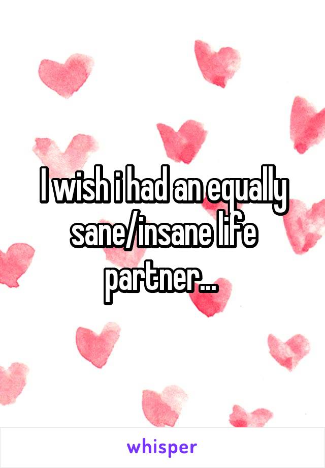 I wish i had an equally sane/insane life partner... 