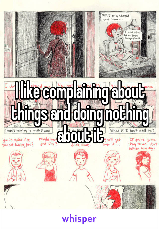 I like complaining about things and doing nothing about it