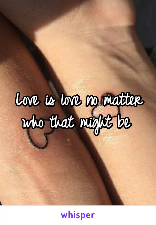 Love is love no matter who that might be 