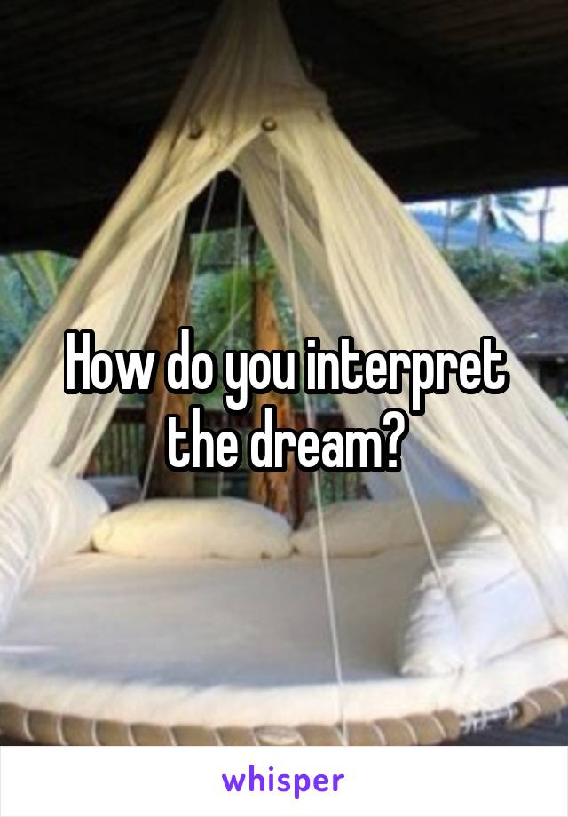 How do you interpret the dream?