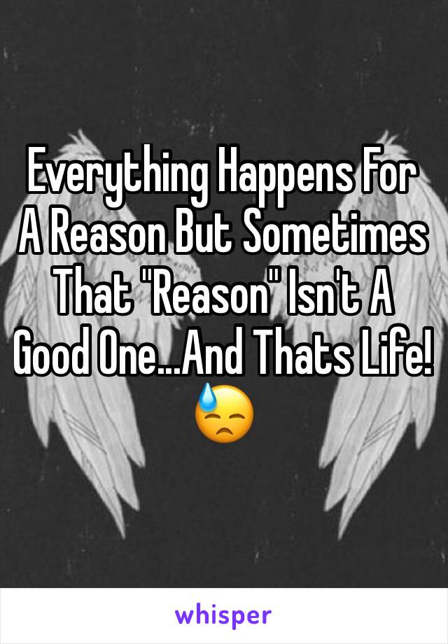 Everything Happens For A Reason But Sometimes That "Reason" Isn't A Good One...And Thats Life! 😓