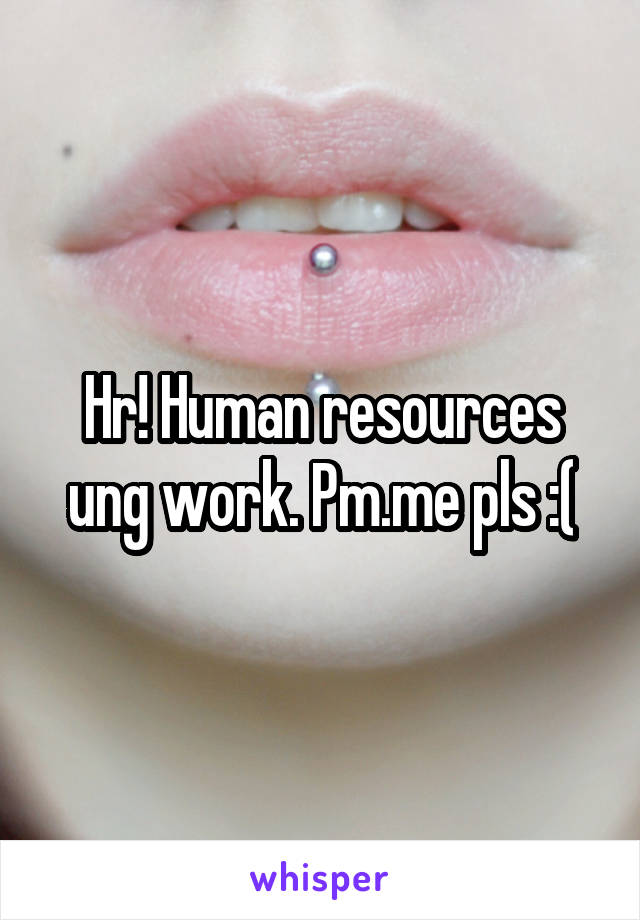 Hr! Human resources ung work. Pm.me pls :(