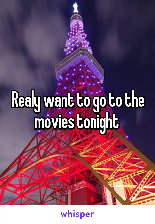 Realy want to go to the movies tonight 