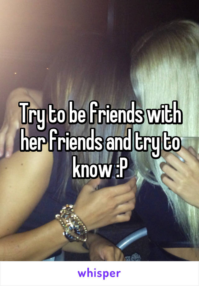 Try to be friends with her friends and try to know :P