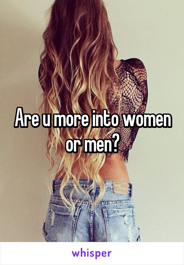 Are u more into women or men?
