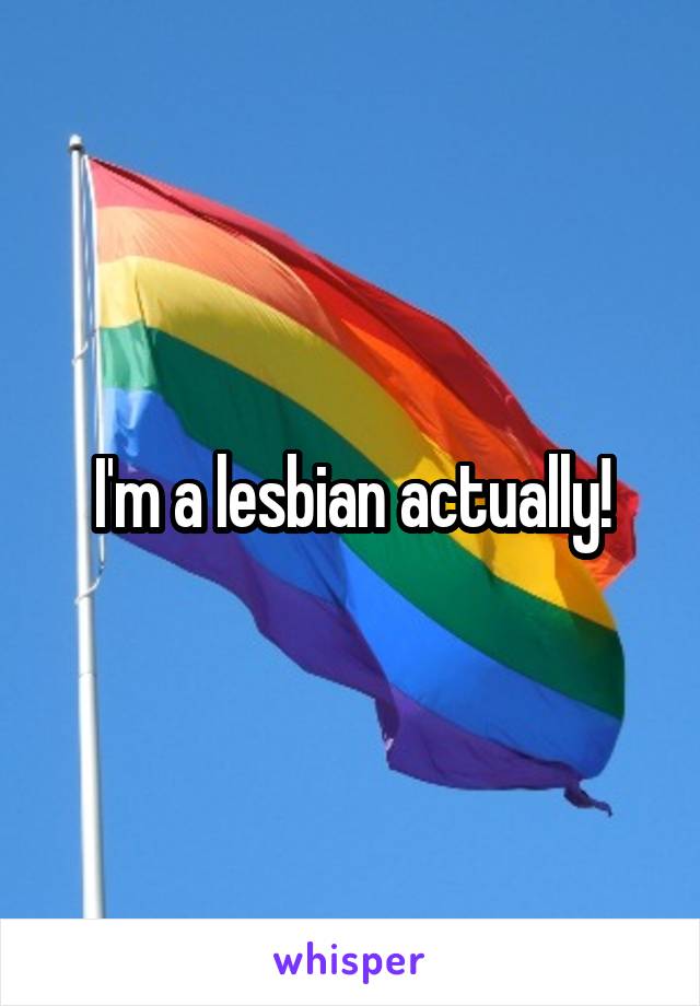 I'm a lesbian actually!