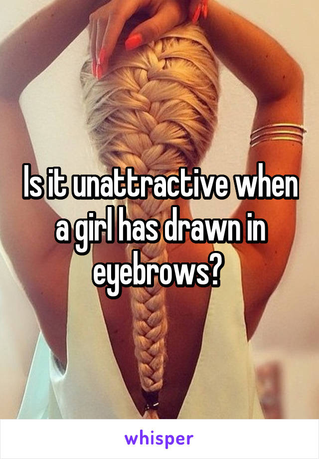 Is it unattractive when a girl has drawn in eyebrows? 