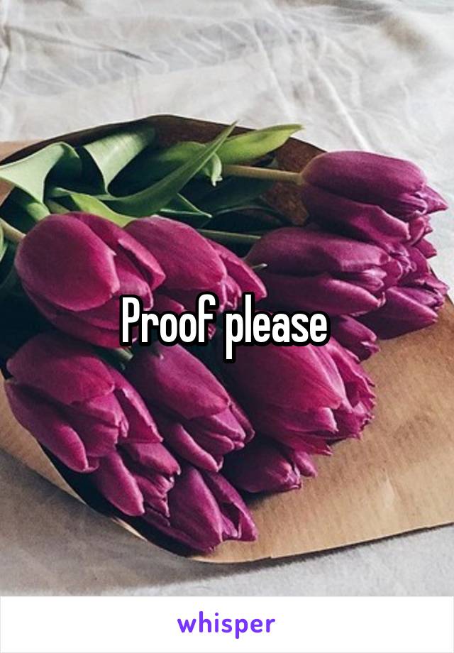 Proof please 