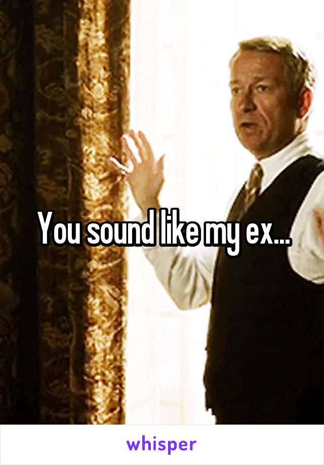 You sound like my ex...