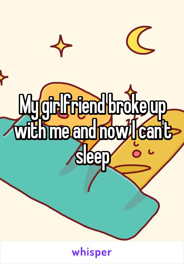 My girlfriend broke up with me and now I can't sleep