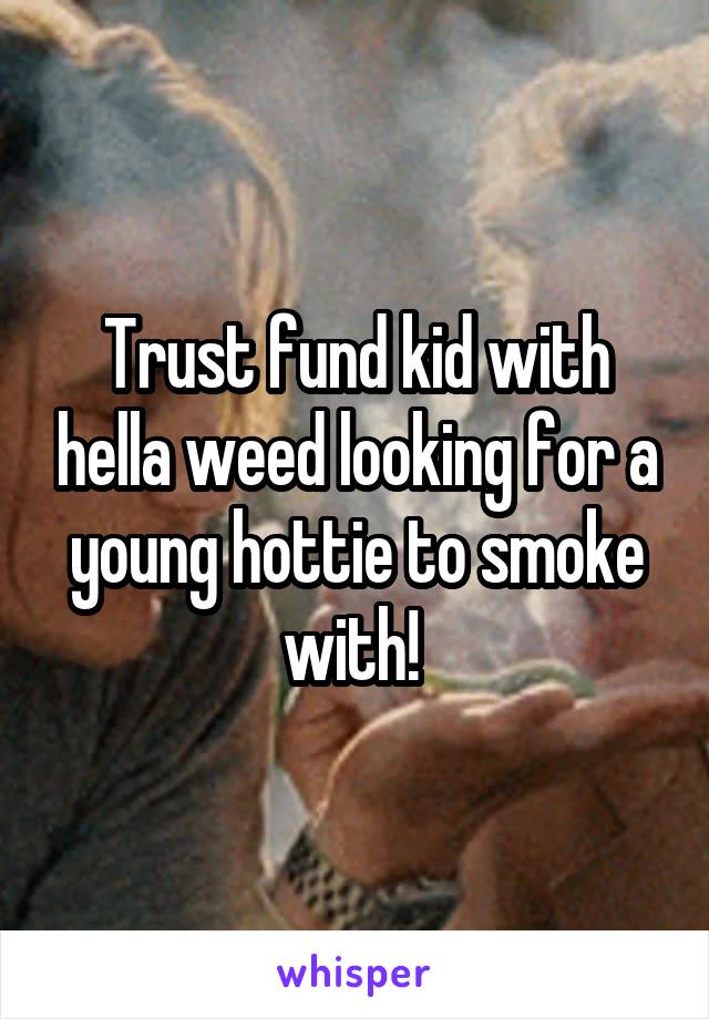 Trust fund kid with hella weed looking for a young hottie to smoke with! 