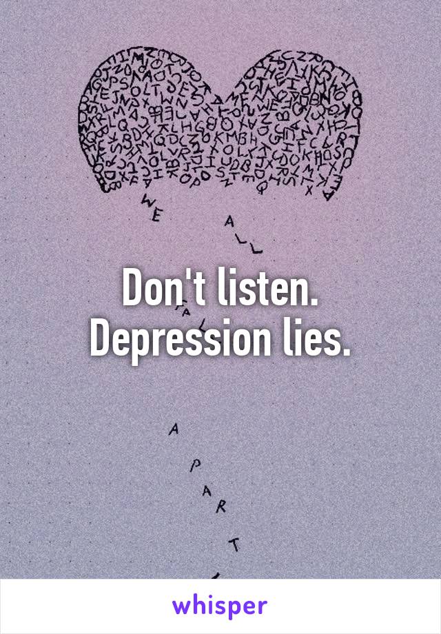 Don't listen.
Depression lies.