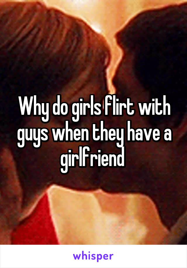 Why do girls flirt with guys when they have a girlfriend 