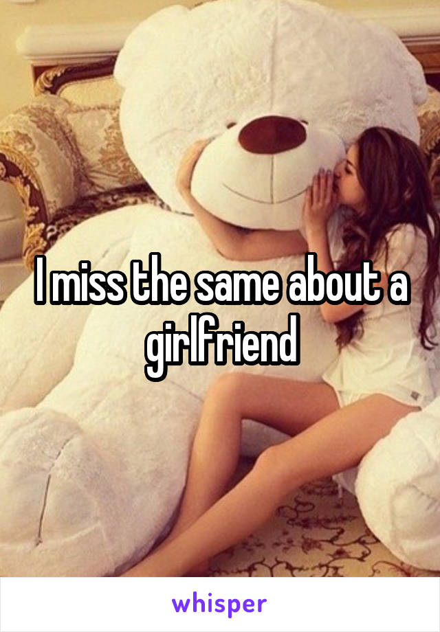 I miss the same about a girlfriend