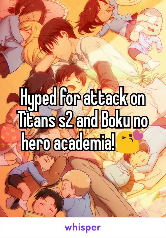 Hyped for attack on Titans s2 and Boku no hero academia!😘