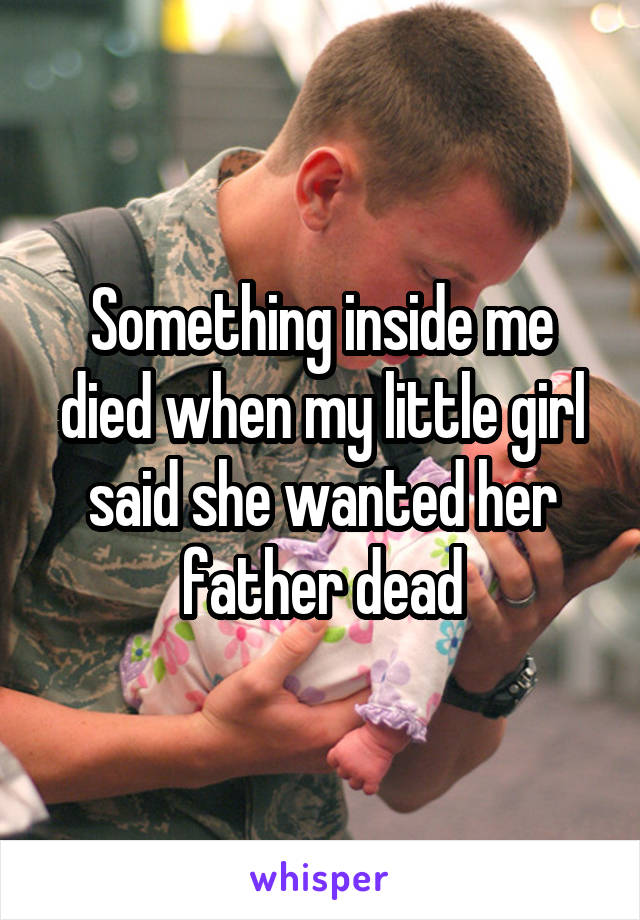 Something inside me died when my little girl said she wanted her father dead