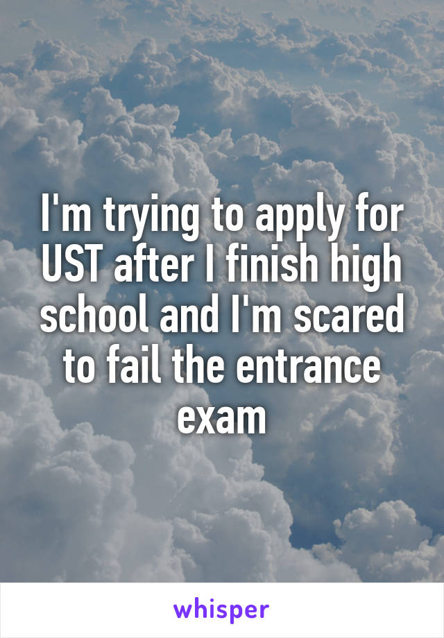 I'm trying to apply for UST after I finish high school and I'm scared to fail the entrance exam