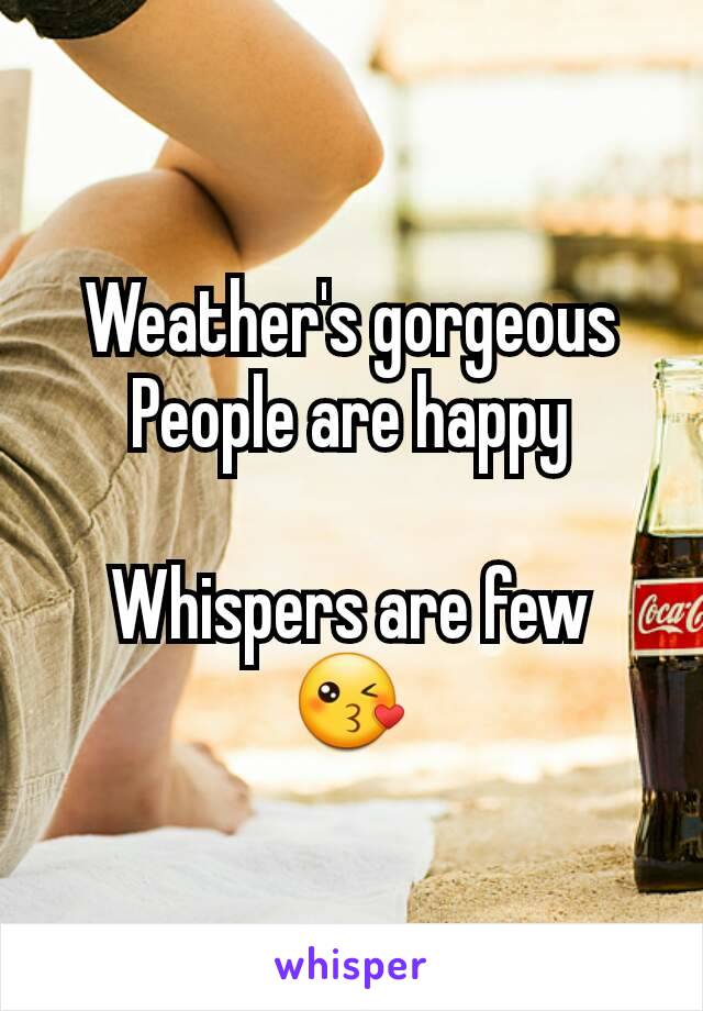 Weather's gorgeous
People are happy

Whispers are few
😘