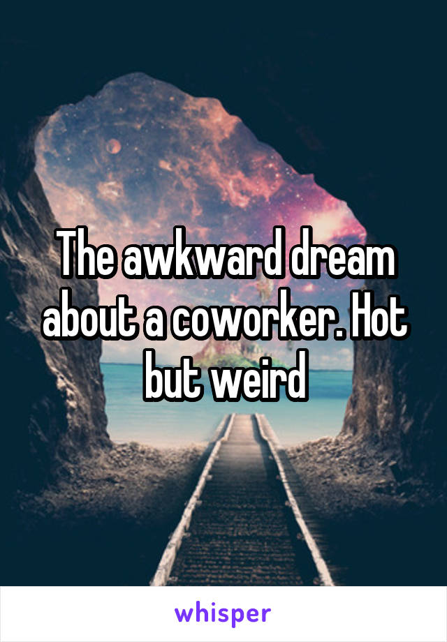 The awkward dream about a coworker. Hot but weird