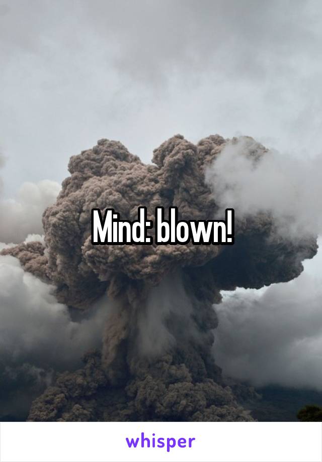 Mind: blown!