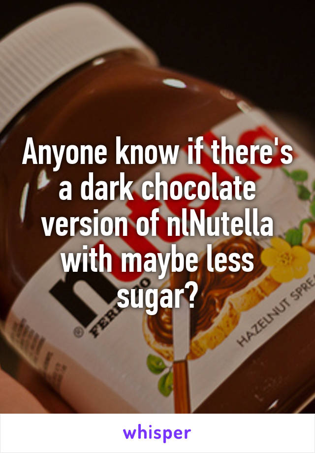 Anyone know if there's a dark chocolate version of nlNutella with maybe less sugar?