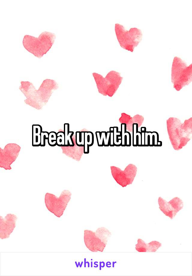 Break up with him.