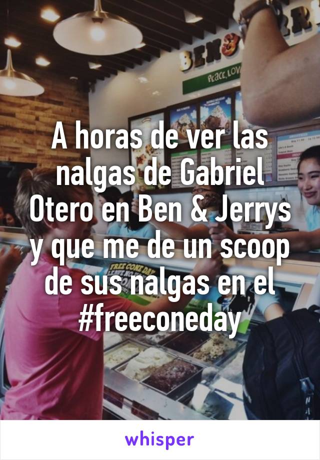 A horas de ver las nalgas de Gabriel Otero en Ben & Jerrys y que me de un scoop de sus nalgas en el #freeconeday