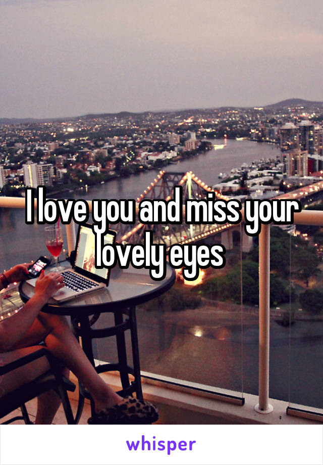 I love you and miss your lovely eyes 