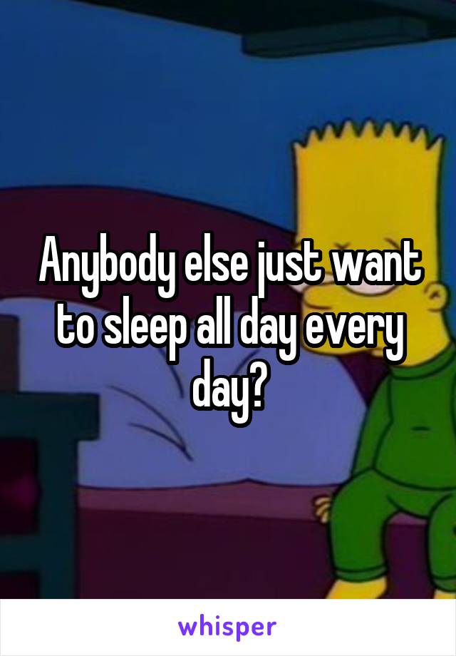 Anybody else just want to sleep all day every day?