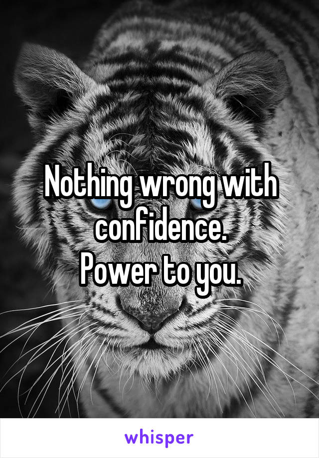 Nothing wrong with confidence.
Power to you.
