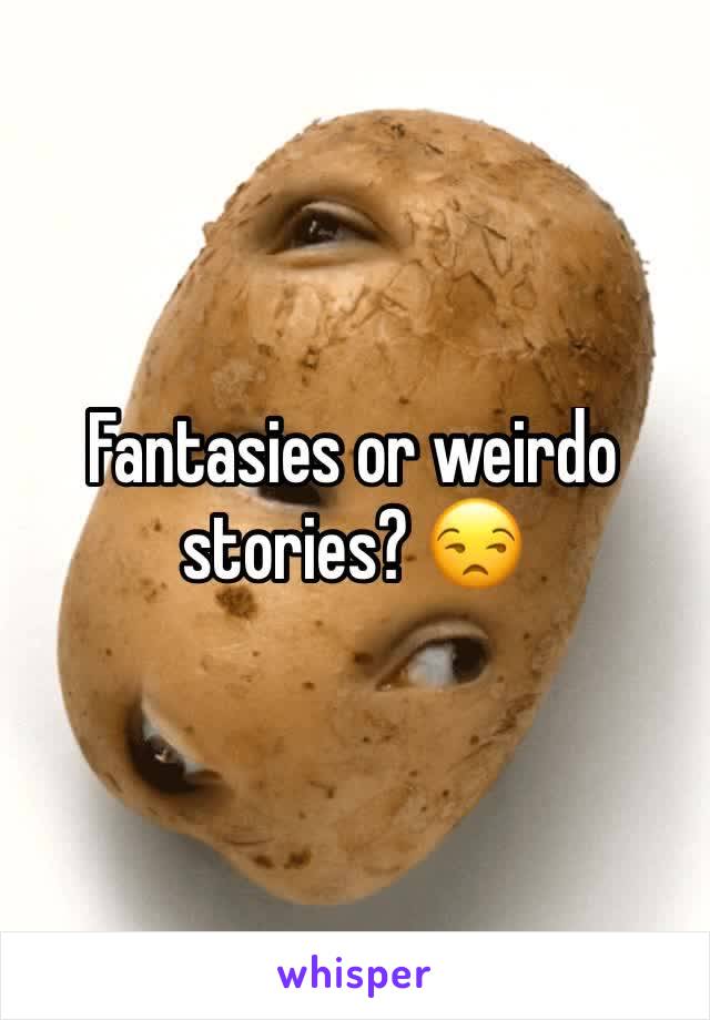 Fantasies or weirdo stories? 😒