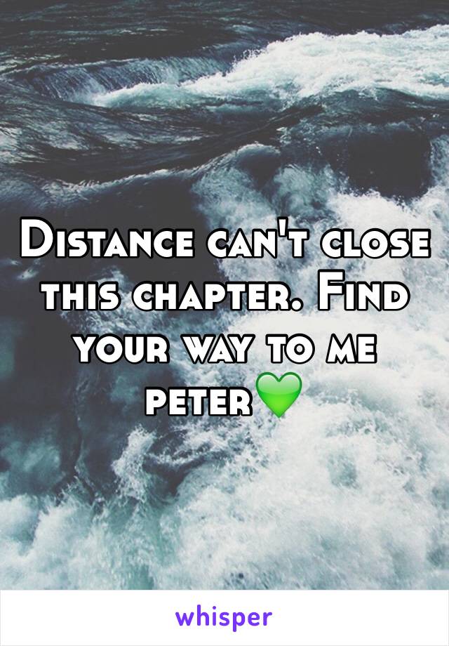 Distance can't close this chapter. Find your way to me  peter💚