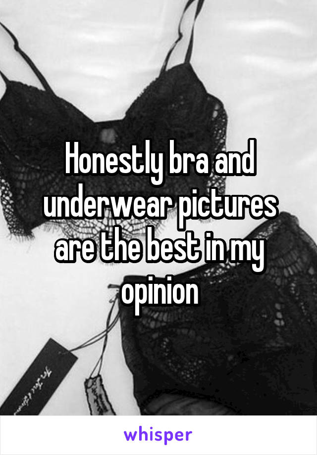 Honestly bra and underwear pictures are the best in my opinion