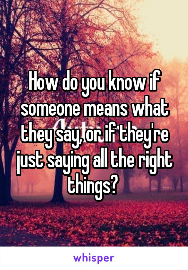How do you know if someone means what they say, or if they're just saying all the right things? 