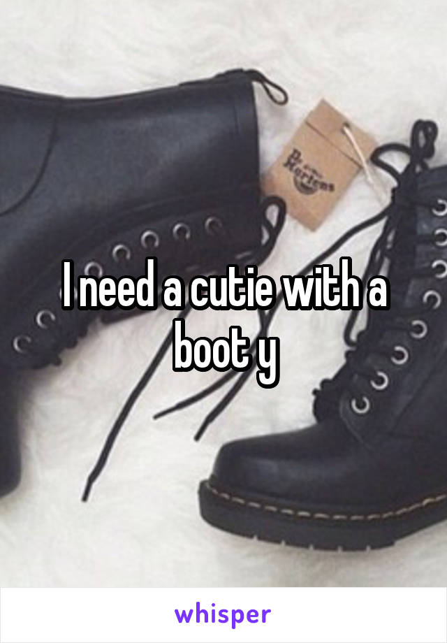 I need a cutie with a boot y