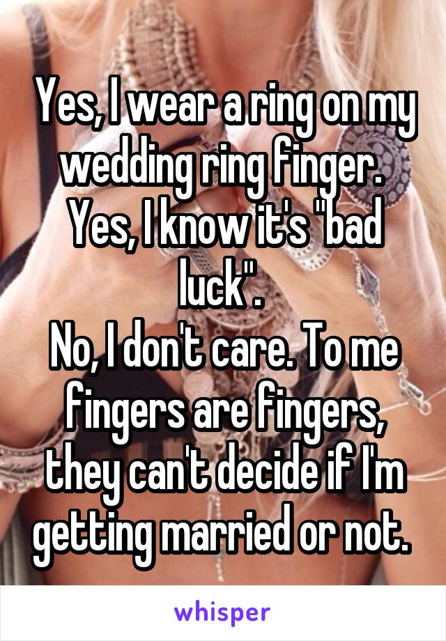 Yes, I wear a ring on my wedding ring finger. 
Yes, I know it's "bad luck". 
No, I don't care. To me fingers are fingers, they can't decide if I'm getting married or not. 