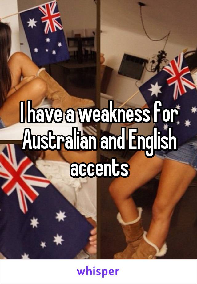 I have a weakness for Australian and English accents