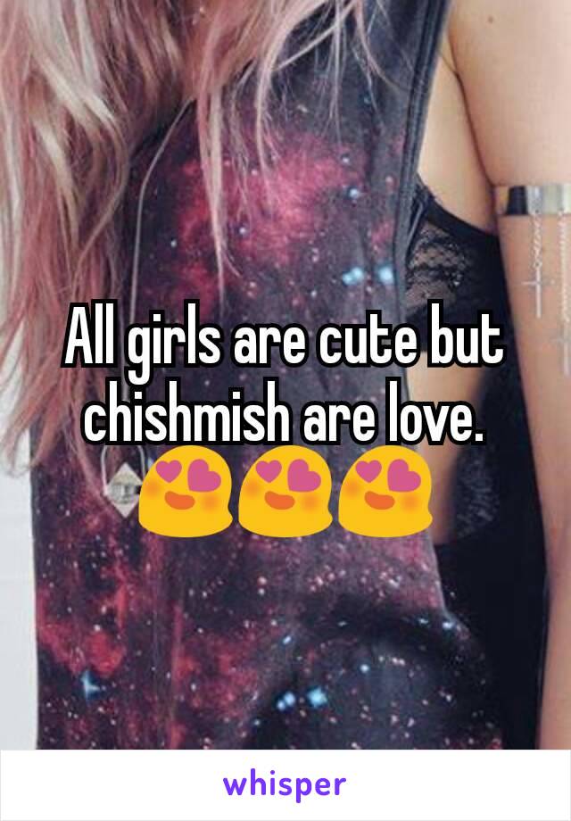 All girls are cute but chishmish are love. 😍😍😍